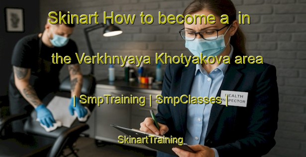 Skinart How to become a  in the Verkhnyaya Khotyakova area | SmpTraining | SmpClasses | SkinartTraining-Russian Federation